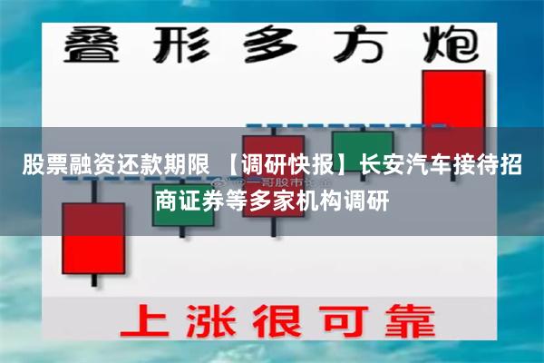 股票融资还款期限 【调研快报】长安汽车接待招商证券等多家机构调研