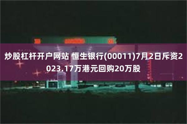 炒股杠杆开户网站 恒生银行(00011)7月2日斥资2023.17万港元回购20万股