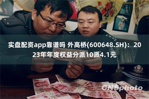 实盘配资app靠谱吗 外高桥(600648.SH)：2023年年度权益分派10派4.1元