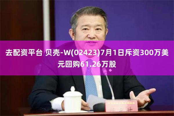 去配资平台 贝壳-W(02423)7月1日斥资300万美元回购61.26万股