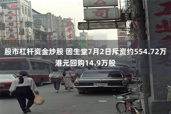 股市杠杆资金炒股 固生堂7月2日斥资约554.72万港元回购14.9万股