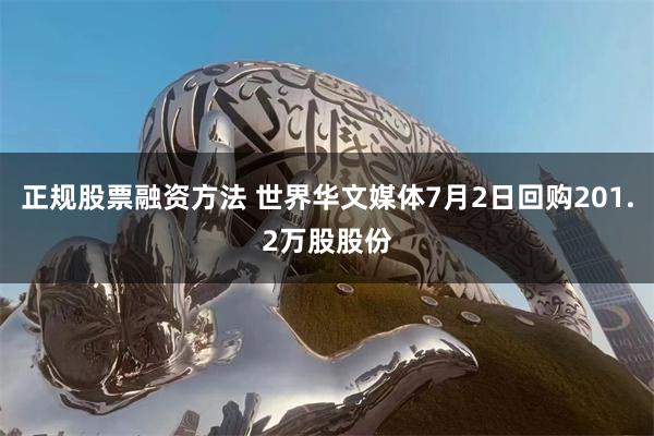 正规股票融资方法 世界华文媒体7月2日回购201.2万股股份