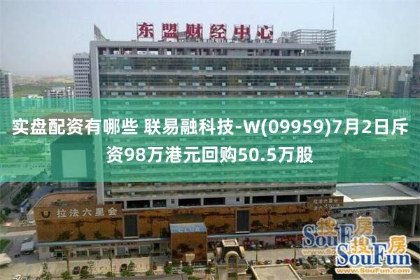 实盘配资有哪些 联易融科技-W(09959)7月2日斥资98万港元回购50.5万股