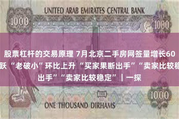 股票杠杆的交易原理 7月北京二手房网签量增长60.3% 带看活跃 “老破小”环比上升 “买家果断出手”“卖家比较稳定”｜一探