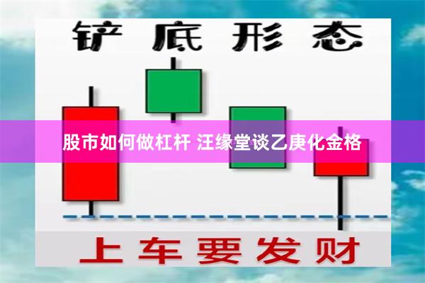 股市如何做杠杆 汪缘堂谈乙庚化金格