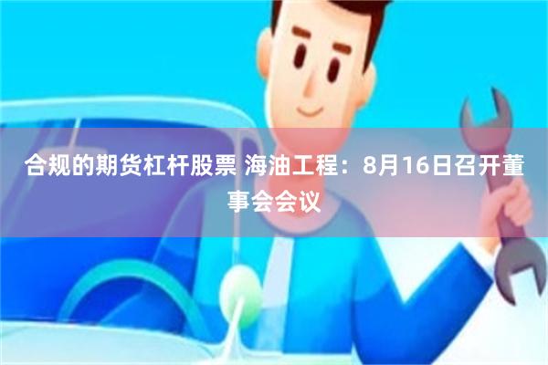 合规的期货杠杆股票 海油工程：8月16日召开董事会会议