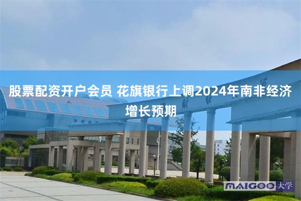 股票配资开户会员 花旗银行上调2024年南非经济增长预期