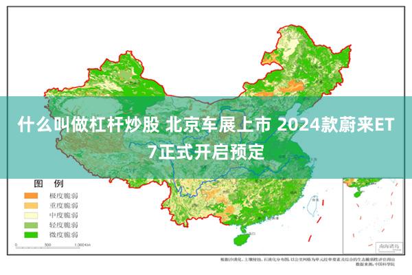 什么叫做杠杆炒股 北京车展上市 2024款蔚来ET7正式开启预定