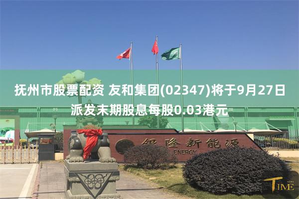 抚州市股票配资 友和集团(02347)将于9月27日派发末期股息每股0.03港元