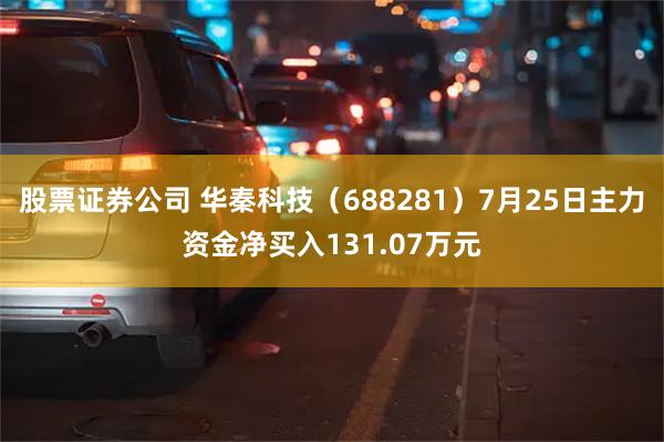 股票证券公司 华秦科技（688281）7月25日主力资金净买入131.07万元