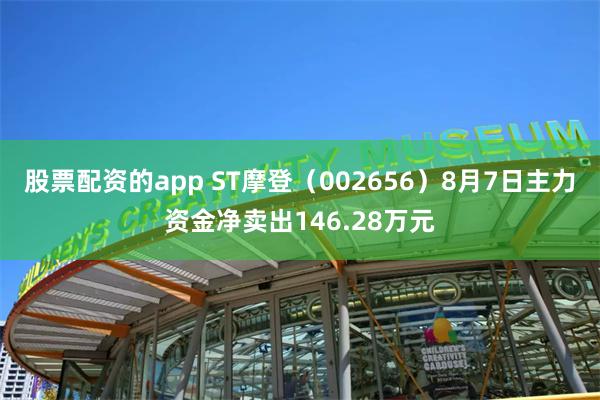 股票配资的app ST摩登（002656）8月7日主力资金净卖出146.28万元