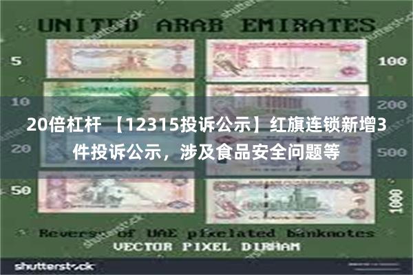 20倍杠杆 【12315投诉公示】红旗连锁新增3件投诉公示，涉及食品安全问题等