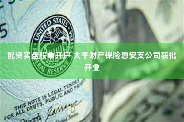 配资实盘股票开户 太平财产保险惠安支公司获批开业