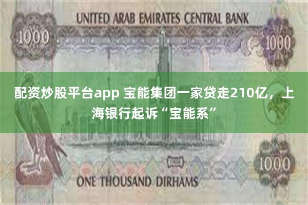 配资炒股平台app 宝能集团一家贷走210亿，上海银行起诉“宝能系”