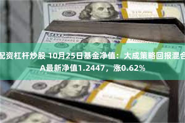 配资杠杆炒股 10月25日基金净值：大成策略回报混合A最新净值1.2447，涨0.62%