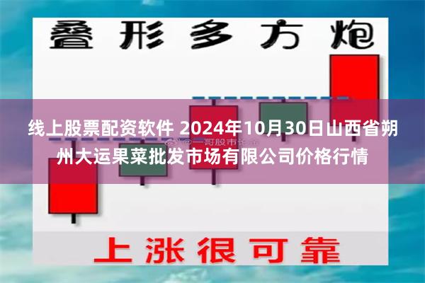 线上股票配资软件 2024年10月30日山西省朔州大运果菜批发市场有限公司价格行情