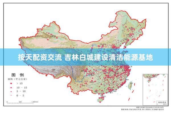 按天配资交流 吉林白城建设清洁能源基地