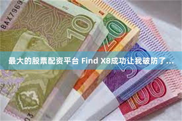 最大的股票配资平台 Find X8成功让我破防了...