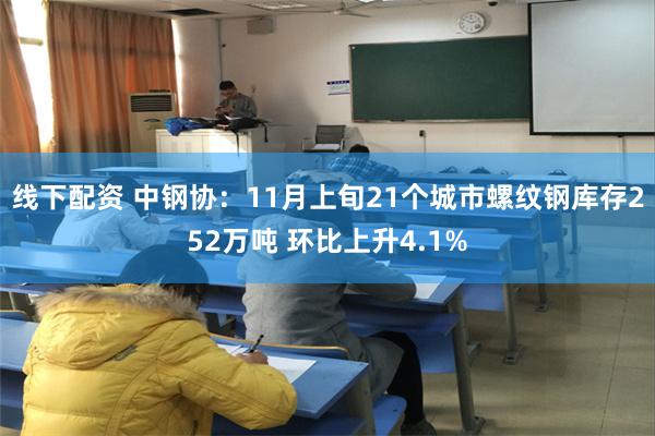 线下配资 中钢协：11月上旬21个城市螺纹钢库存252万吨 环比上升4.1%