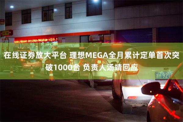 在线证劵放大平台 理想MEGA全月累计定单首次突破1000台 负责人汤靖回应