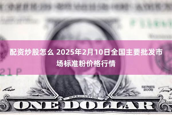 配资炒股怎么 2025年2月10日全国主要批发市场标准粉价格行情