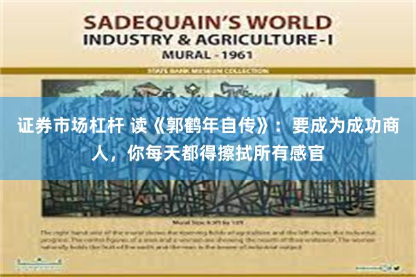 证券市场杠杆 读《郭鹤年自传》：要成为成功商人，你每天都得擦拭所有感官
